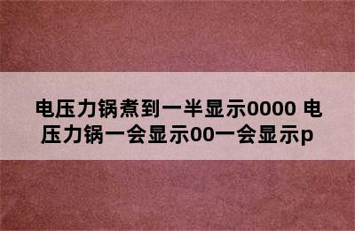 电压力锅煮到一半显示0000 电压力锅一会显示00一会显示p